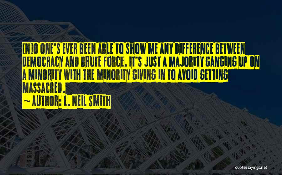 L. Neil Smith Quotes: [n]o One's Ever Been Able To Show Me Any Difference Between Democracy And Brute Force. It's Just A Majority Ganging