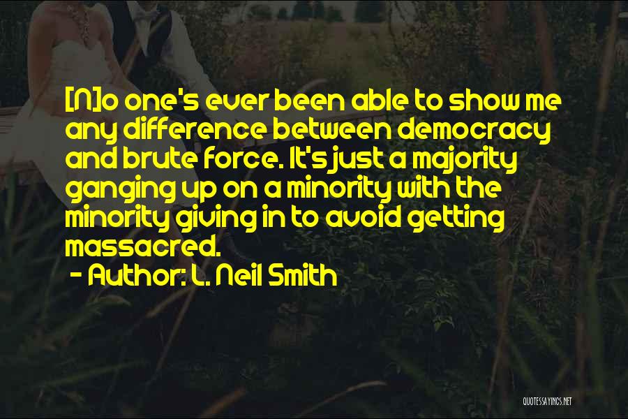 L. Neil Smith Quotes: [n]o One's Ever Been Able To Show Me Any Difference Between Democracy And Brute Force. It's Just A Majority Ganging