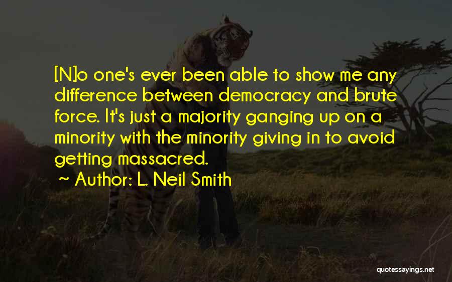 L. Neil Smith Quotes: [n]o One's Ever Been Able To Show Me Any Difference Between Democracy And Brute Force. It's Just A Majority Ganging