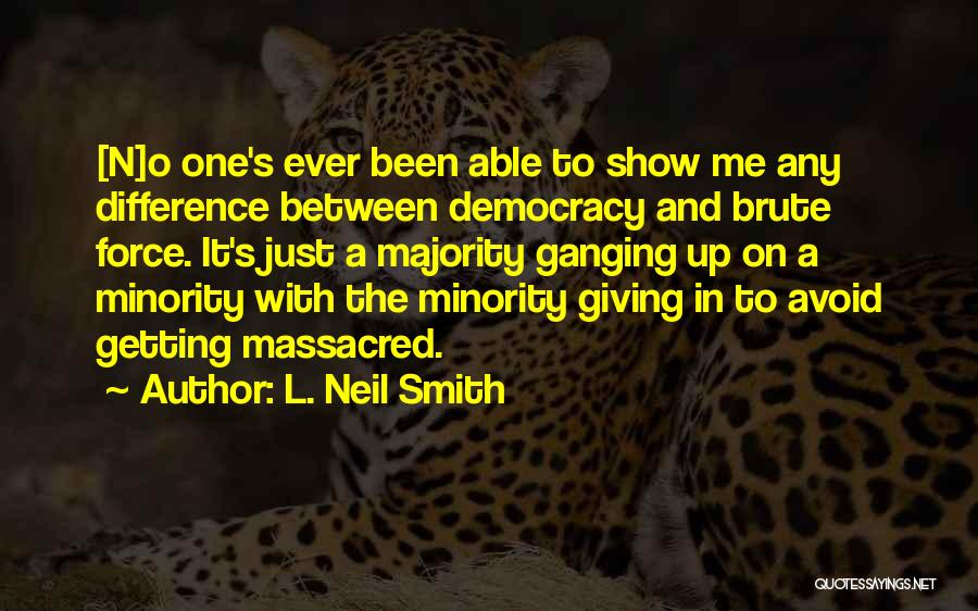 L. Neil Smith Quotes: [n]o One's Ever Been Able To Show Me Any Difference Between Democracy And Brute Force. It's Just A Majority Ganging