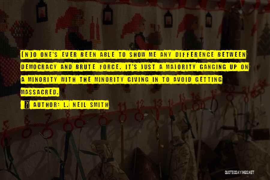 L. Neil Smith Quotes: [n]o One's Ever Been Able To Show Me Any Difference Between Democracy And Brute Force. It's Just A Majority Ganging