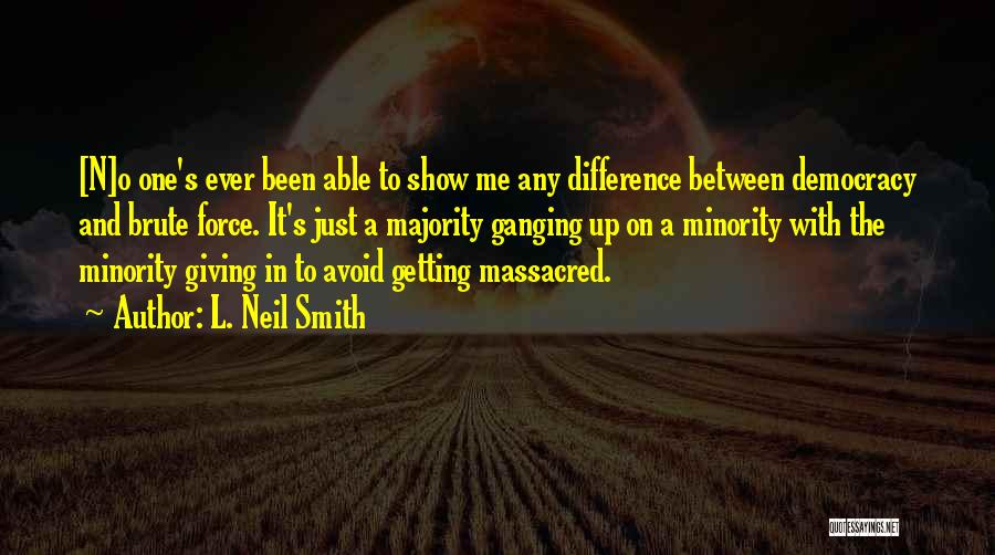 L. Neil Smith Quotes: [n]o One's Ever Been Able To Show Me Any Difference Between Democracy And Brute Force. It's Just A Majority Ganging