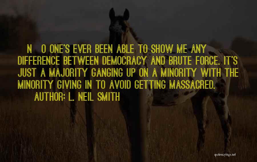 L. Neil Smith Quotes: [n]o One's Ever Been Able To Show Me Any Difference Between Democracy And Brute Force. It's Just A Majority Ganging