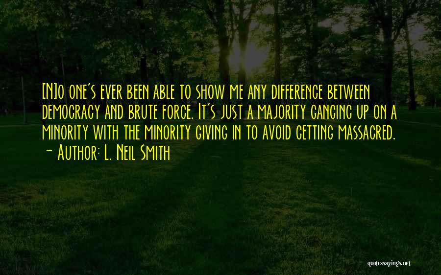 L. Neil Smith Quotes: [n]o One's Ever Been Able To Show Me Any Difference Between Democracy And Brute Force. It's Just A Majority Ganging