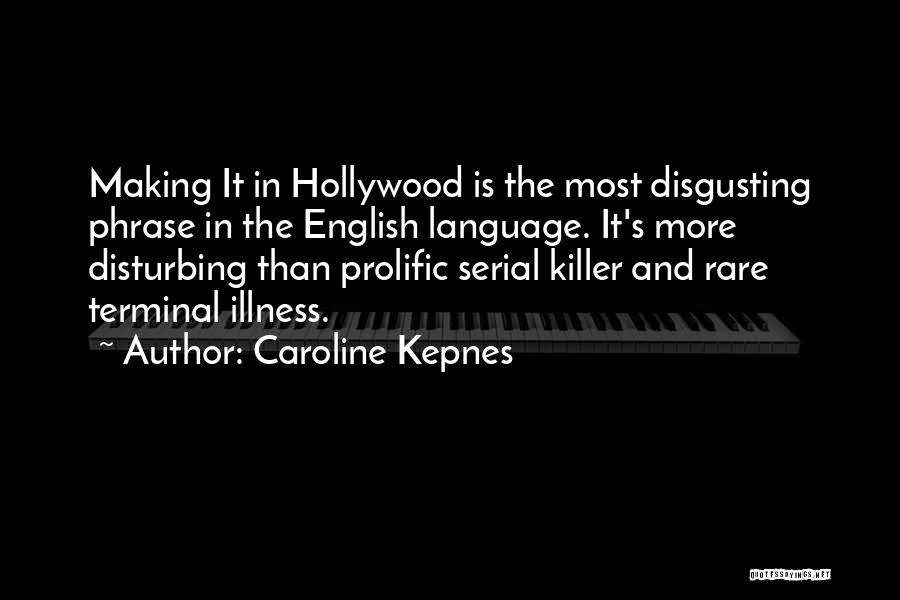 Caroline Kepnes Quotes: Making It In Hollywood Is The Most Disgusting Phrase In The English Language. It's More Disturbing Than Prolific Serial Killer