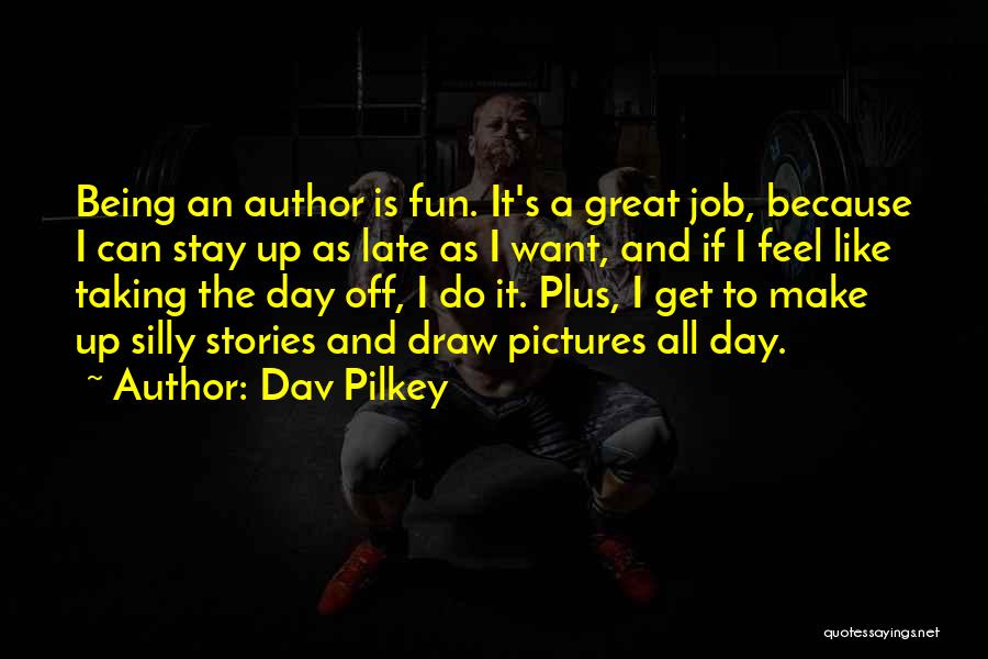 Dav Pilkey Quotes: Being An Author Is Fun. It's A Great Job, Because I Can Stay Up As Late As I Want, And