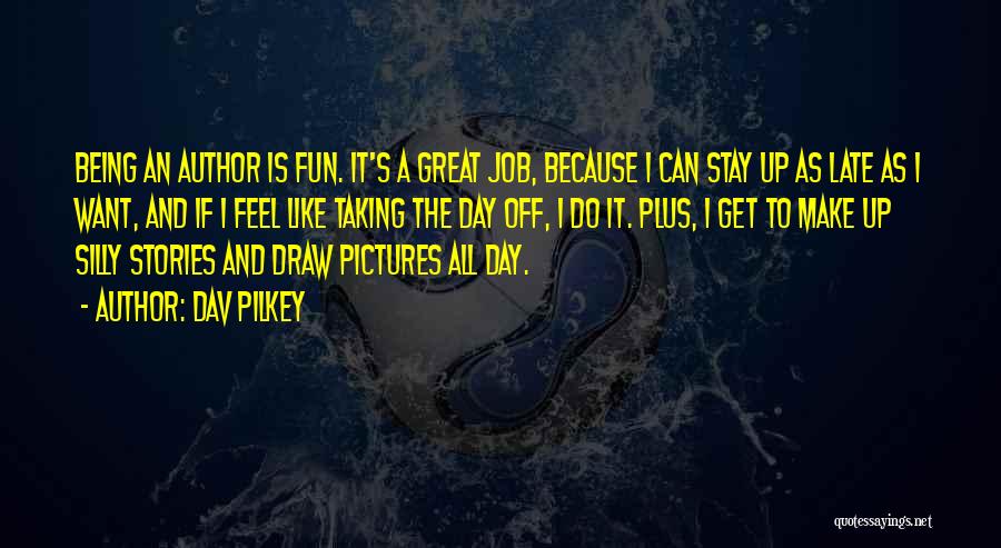 Dav Pilkey Quotes: Being An Author Is Fun. It's A Great Job, Because I Can Stay Up As Late As I Want, And