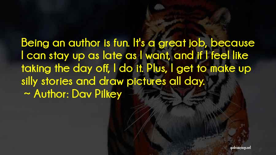 Dav Pilkey Quotes: Being An Author Is Fun. It's A Great Job, Because I Can Stay Up As Late As I Want, And