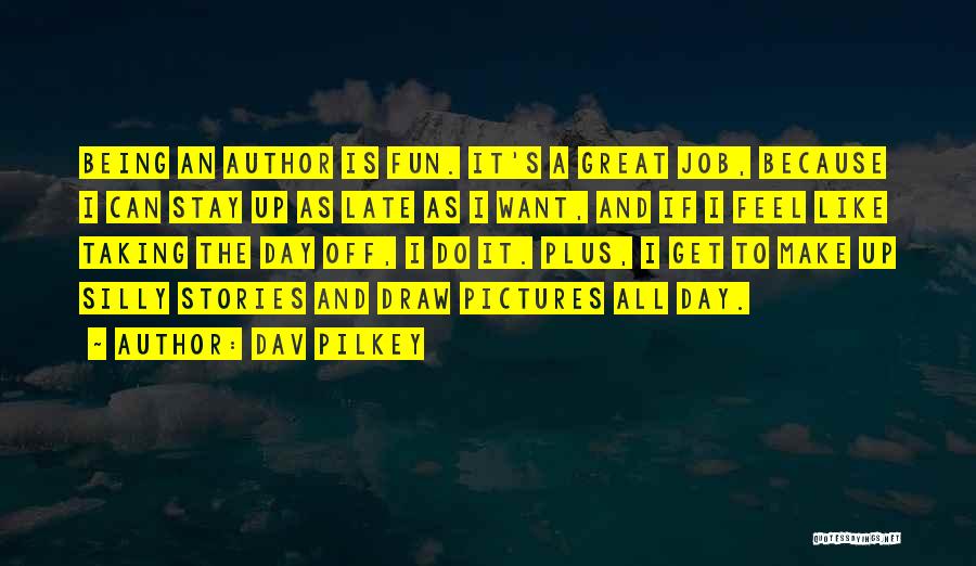 Dav Pilkey Quotes: Being An Author Is Fun. It's A Great Job, Because I Can Stay Up As Late As I Want, And