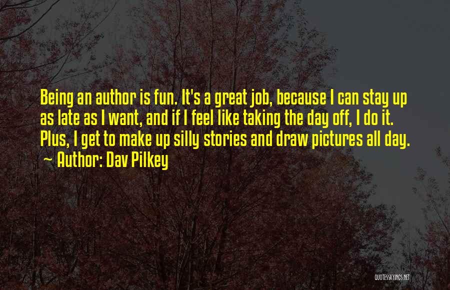 Dav Pilkey Quotes: Being An Author Is Fun. It's A Great Job, Because I Can Stay Up As Late As I Want, And