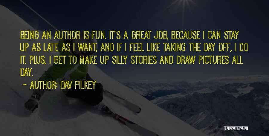 Dav Pilkey Quotes: Being An Author Is Fun. It's A Great Job, Because I Can Stay Up As Late As I Want, And