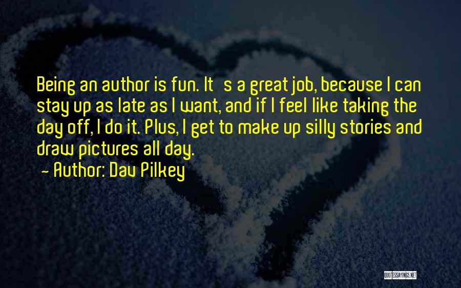 Dav Pilkey Quotes: Being An Author Is Fun. It's A Great Job, Because I Can Stay Up As Late As I Want, And