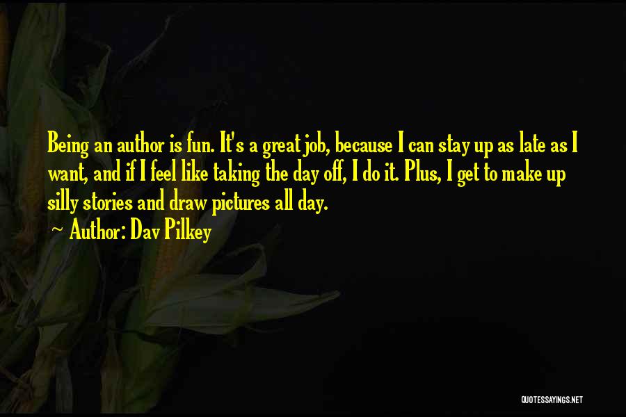 Dav Pilkey Quotes: Being An Author Is Fun. It's A Great Job, Because I Can Stay Up As Late As I Want, And