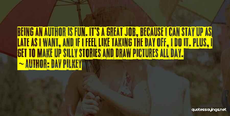 Dav Pilkey Quotes: Being An Author Is Fun. It's A Great Job, Because I Can Stay Up As Late As I Want, And