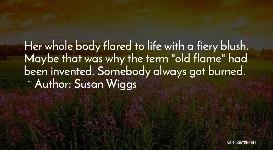 Susan Wiggs Quotes: Her Whole Body Flared To Life With A Fiery Blush. Maybe That Was Why The Term Old Flame Had Been