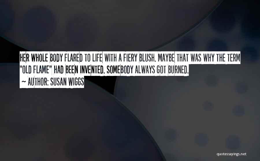 Susan Wiggs Quotes: Her Whole Body Flared To Life With A Fiery Blush. Maybe That Was Why The Term Old Flame Had Been