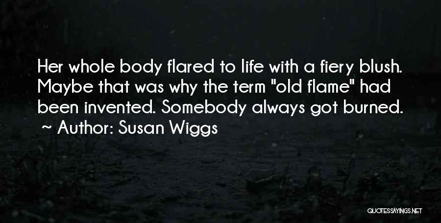Susan Wiggs Quotes: Her Whole Body Flared To Life With A Fiery Blush. Maybe That Was Why The Term Old Flame Had Been
