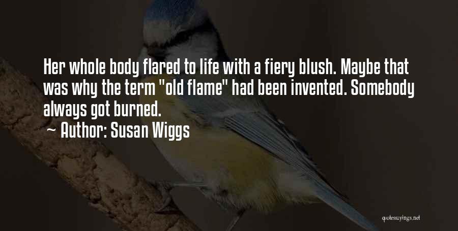 Susan Wiggs Quotes: Her Whole Body Flared To Life With A Fiery Blush. Maybe That Was Why The Term Old Flame Had Been