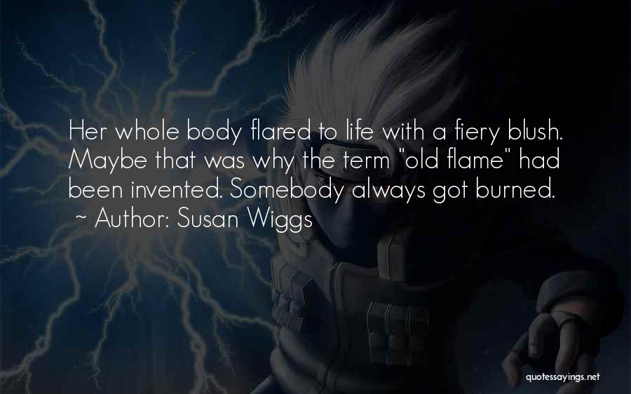 Susan Wiggs Quotes: Her Whole Body Flared To Life With A Fiery Blush. Maybe That Was Why The Term Old Flame Had Been