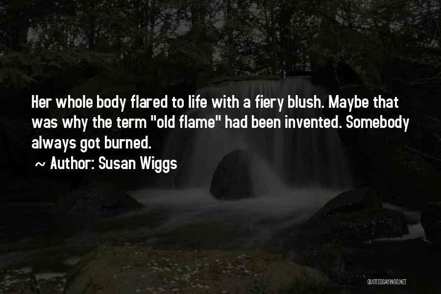 Susan Wiggs Quotes: Her Whole Body Flared To Life With A Fiery Blush. Maybe That Was Why The Term Old Flame Had Been