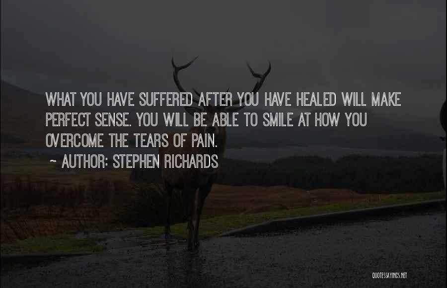 Stephen Richards Quotes: What You Have Suffered After You Have Healed Will Make Perfect Sense. You Will Be Able To Smile At How