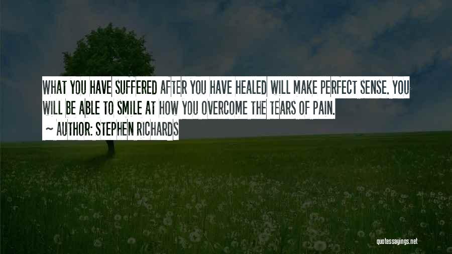 Stephen Richards Quotes: What You Have Suffered After You Have Healed Will Make Perfect Sense. You Will Be Able To Smile At How