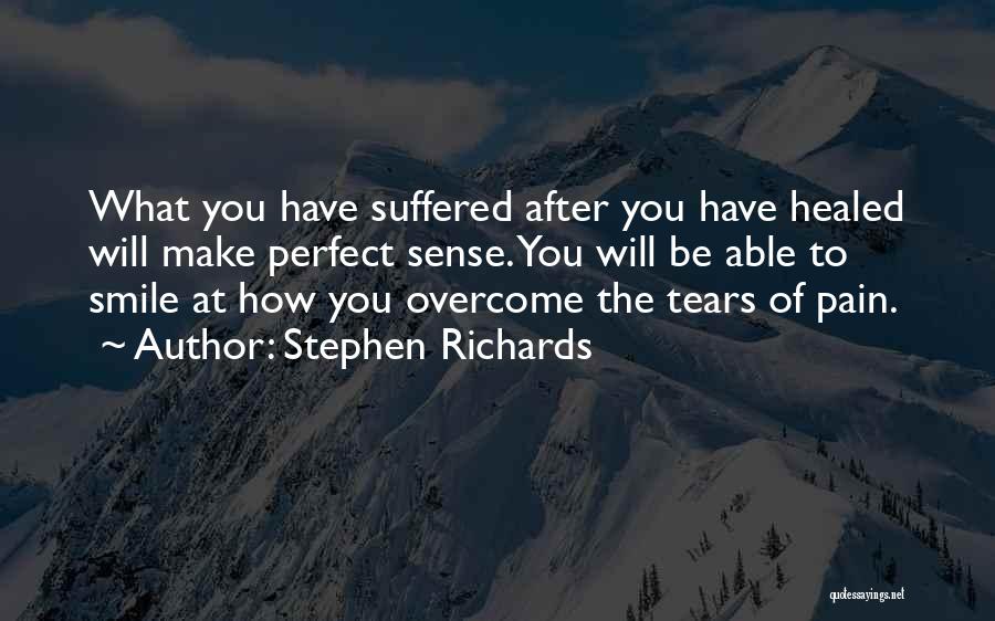 Stephen Richards Quotes: What You Have Suffered After You Have Healed Will Make Perfect Sense. You Will Be Able To Smile At How
