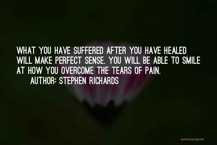 Stephen Richards Quotes: What You Have Suffered After You Have Healed Will Make Perfect Sense. You Will Be Able To Smile At How