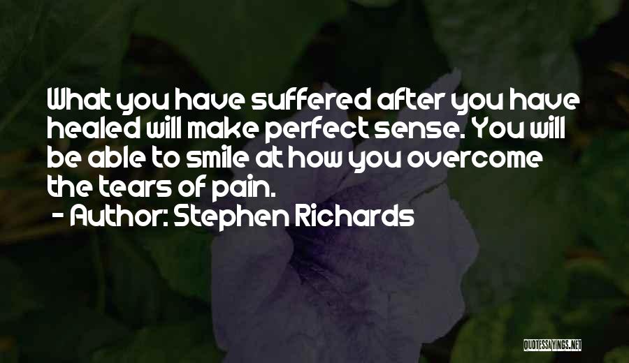 Stephen Richards Quotes: What You Have Suffered After You Have Healed Will Make Perfect Sense. You Will Be Able To Smile At How