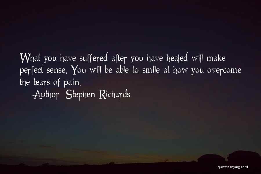 Stephen Richards Quotes: What You Have Suffered After You Have Healed Will Make Perfect Sense. You Will Be Able To Smile At How