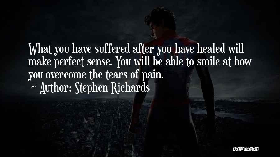 Stephen Richards Quotes: What You Have Suffered After You Have Healed Will Make Perfect Sense. You Will Be Able To Smile At How