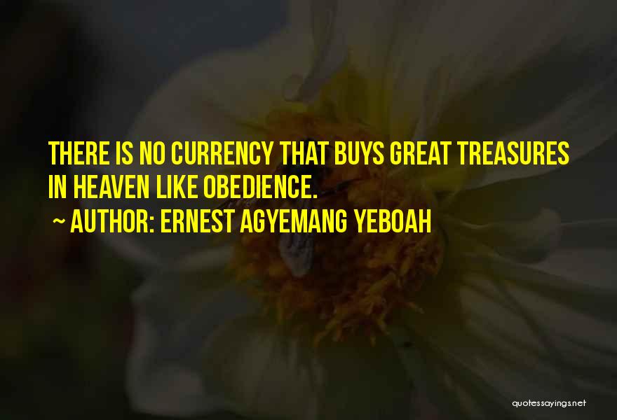 Ernest Agyemang Yeboah Quotes: There Is No Currency That Buys Great Treasures In Heaven Like Obedience.
