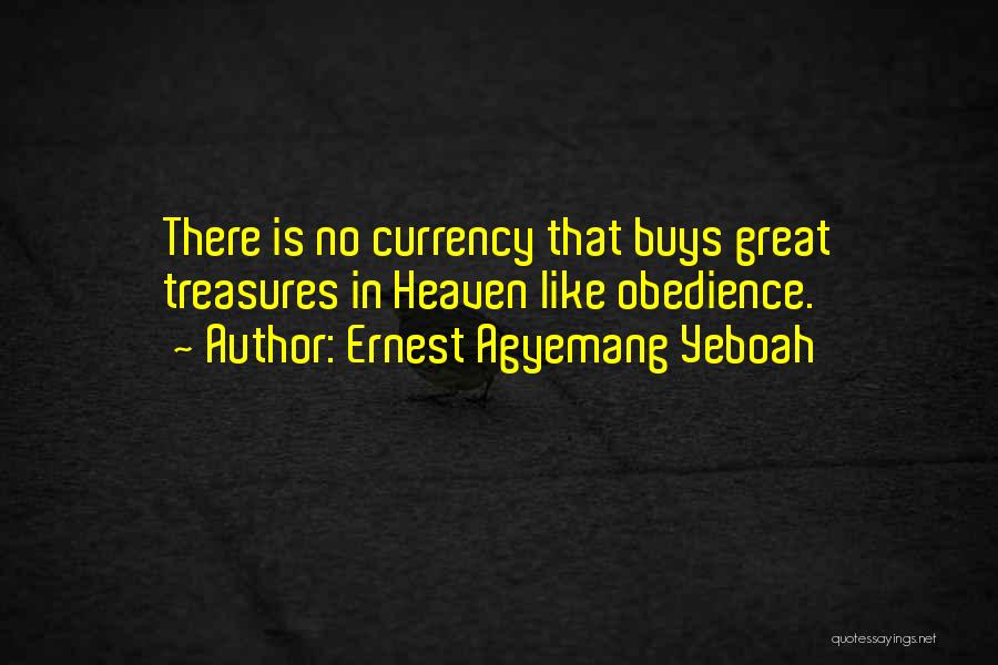 Ernest Agyemang Yeboah Quotes: There Is No Currency That Buys Great Treasures In Heaven Like Obedience.