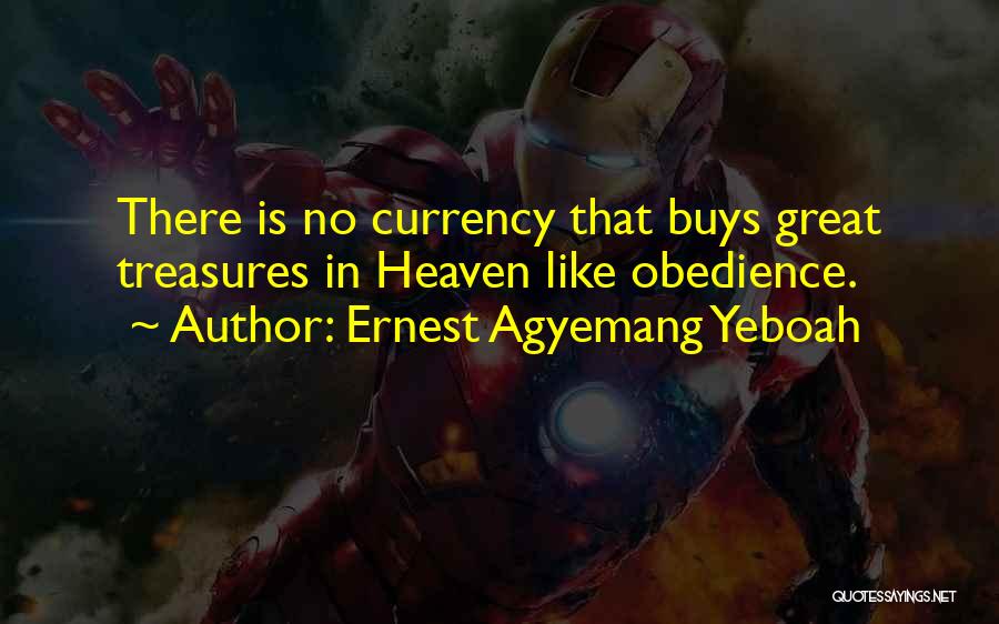 Ernest Agyemang Yeboah Quotes: There Is No Currency That Buys Great Treasures In Heaven Like Obedience.