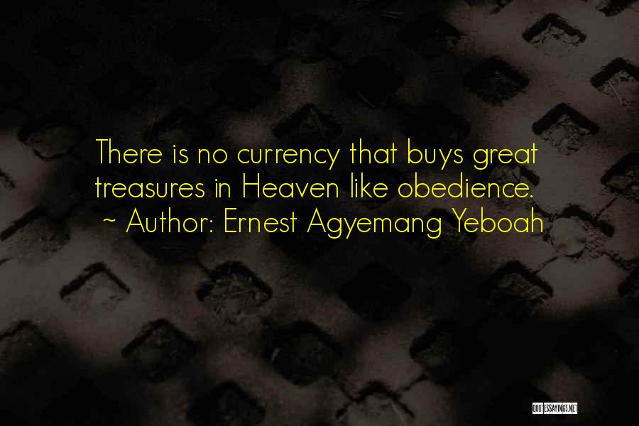 Ernest Agyemang Yeboah Quotes: There Is No Currency That Buys Great Treasures In Heaven Like Obedience.