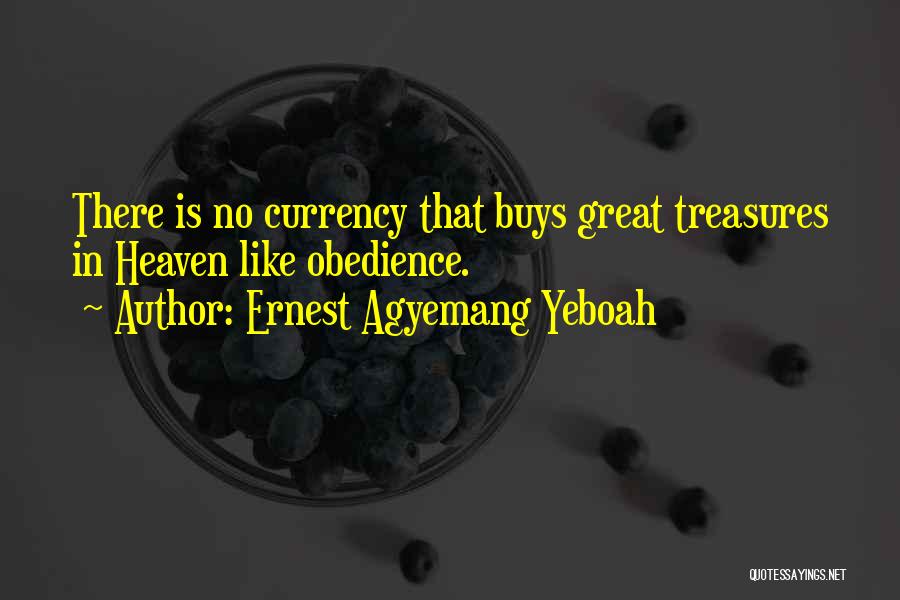 Ernest Agyemang Yeboah Quotes: There Is No Currency That Buys Great Treasures In Heaven Like Obedience.