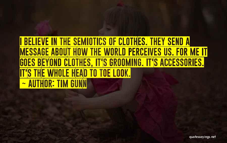 Tim Gunn Quotes: I Believe In The Semiotics Of Clothes. They Send A Message About How The World Perceives Us. For Me It