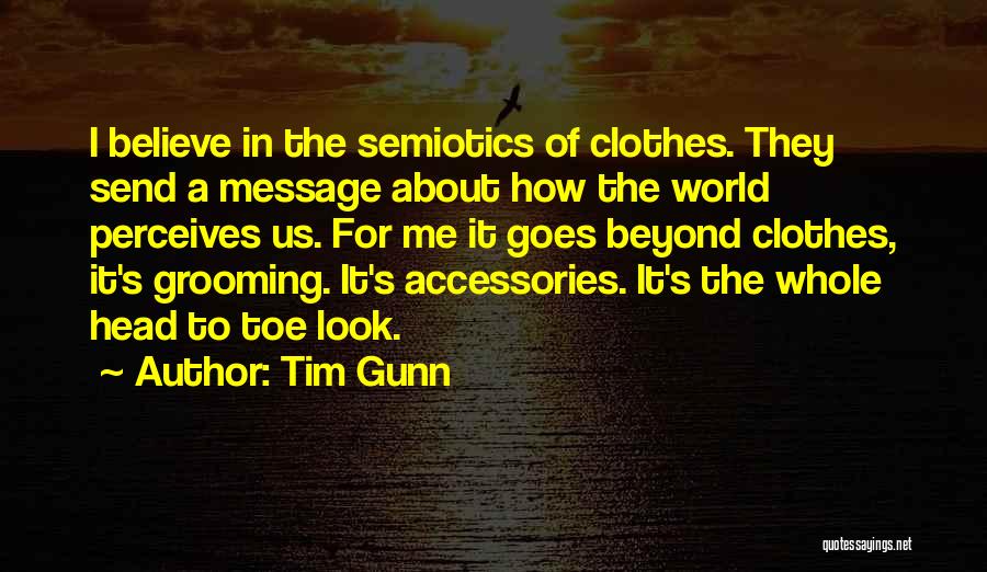 Tim Gunn Quotes: I Believe In The Semiotics Of Clothes. They Send A Message About How The World Perceives Us. For Me It