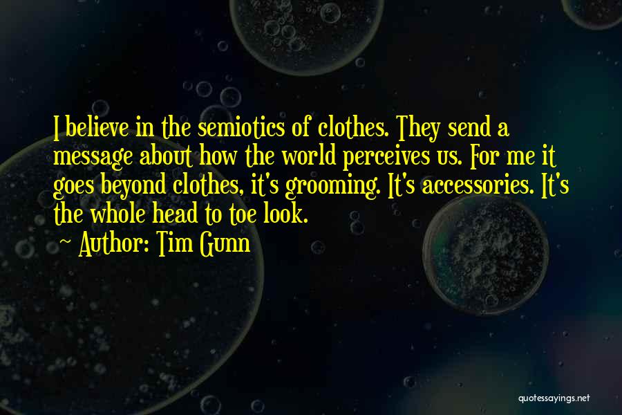 Tim Gunn Quotes: I Believe In The Semiotics Of Clothes. They Send A Message About How The World Perceives Us. For Me It