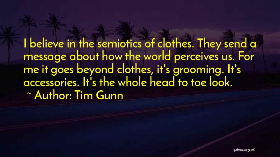 Tim Gunn Quotes: I Believe In The Semiotics Of Clothes. They Send A Message About How The World Perceives Us. For Me It