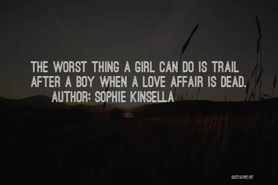 Sophie Kinsella Quotes: The Worst Thing A Girl Can Do Is Trail After A Boy When A Love Affair Is Dead.