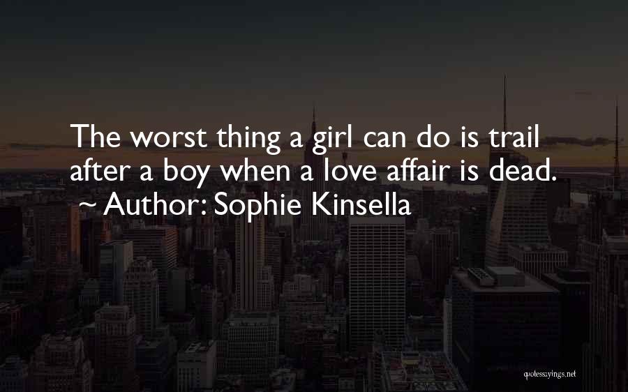 Sophie Kinsella Quotes: The Worst Thing A Girl Can Do Is Trail After A Boy When A Love Affair Is Dead.