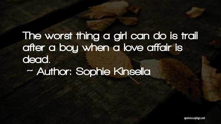 Sophie Kinsella Quotes: The Worst Thing A Girl Can Do Is Trail After A Boy When A Love Affair Is Dead.