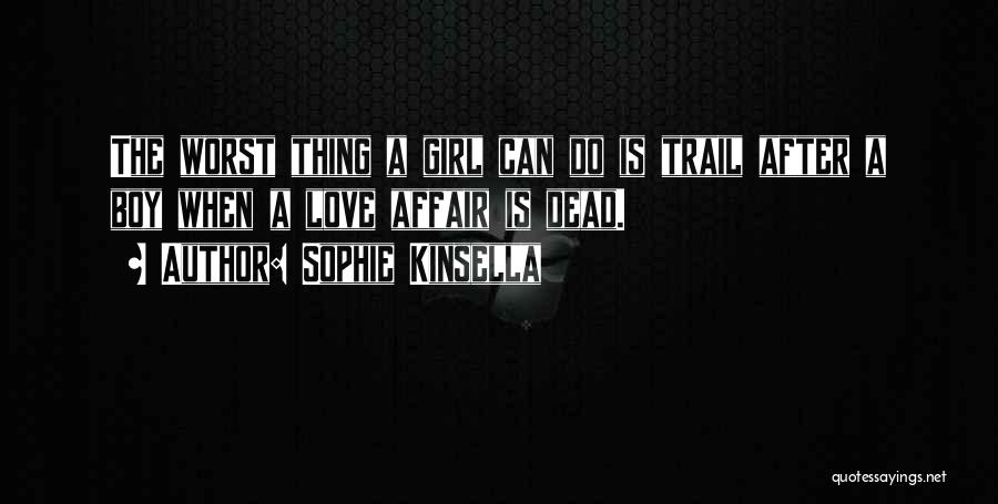 Sophie Kinsella Quotes: The Worst Thing A Girl Can Do Is Trail After A Boy When A Love Affair Is Dead.