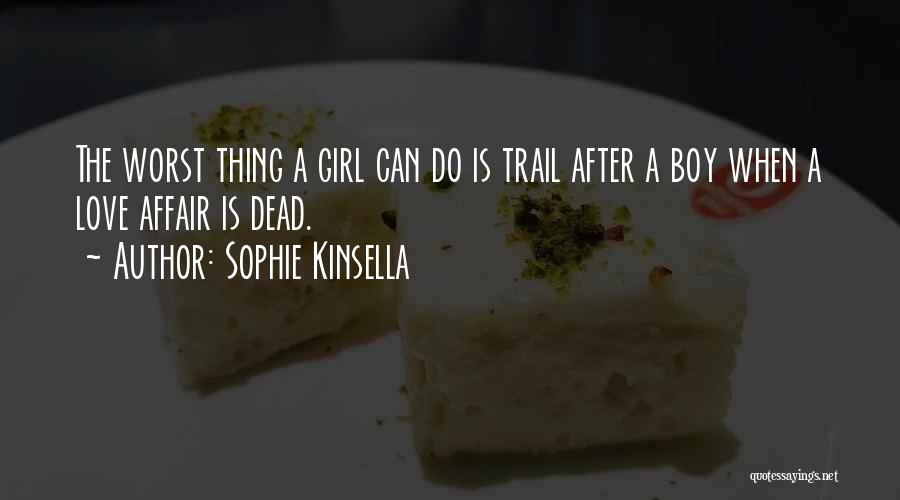 Sophie Kinsella Quotes: The Worst Thing A Girl Can Do Is Trail After A Boy When A Love Affair Is Dead.