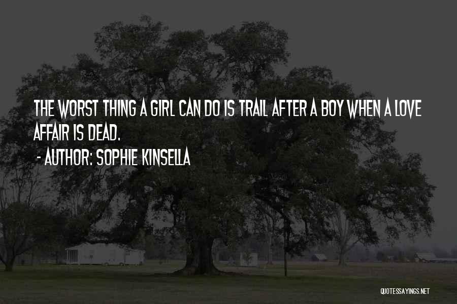Sophie Kinsella Quotes: The Worst Thing A Girl Can Do Is Trail After A Boy When A Love Affair Is Dead.