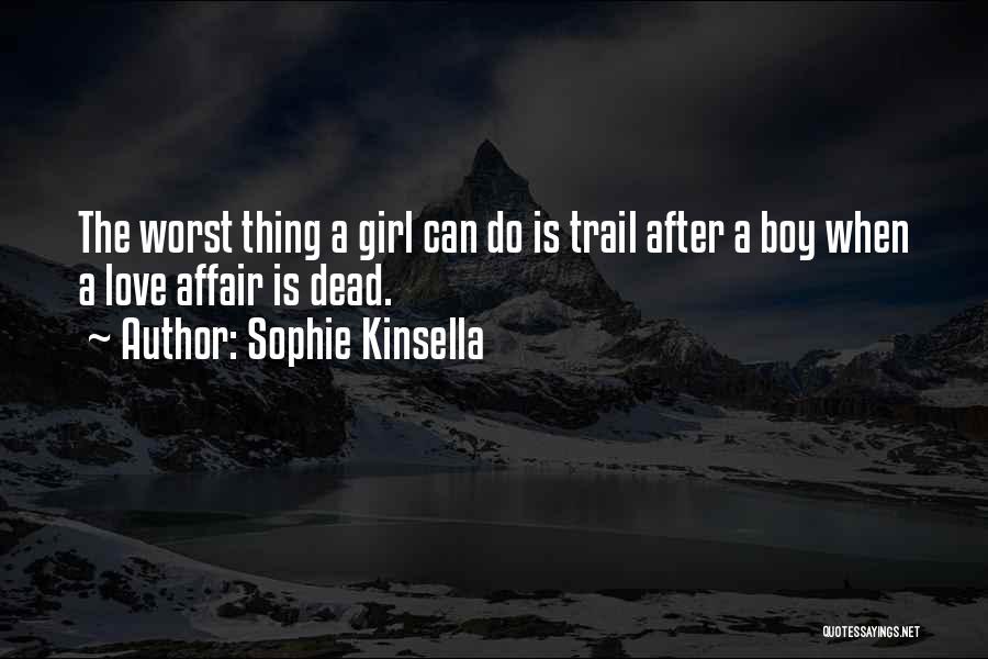 Sophie Kinsella Quotes: The Worst Thing A Girl Can Do Is Trail After A Boy When A Love Affair Is Dead.