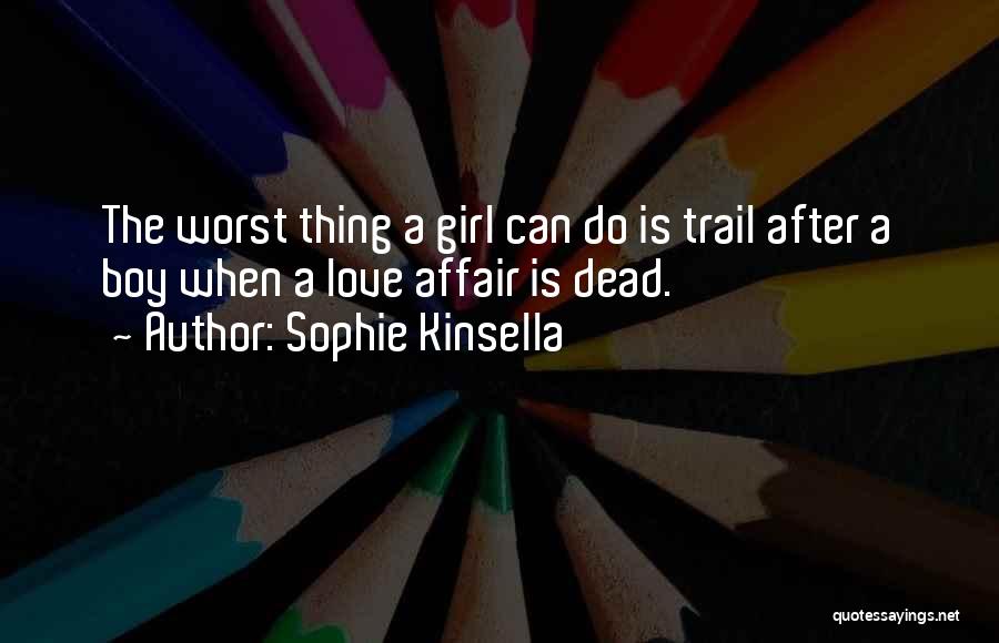 Sophie Kinsella Quotes: The Worst Thing A Girl Can Do Is Trail After A Boy When A Love Affair Is Dead.