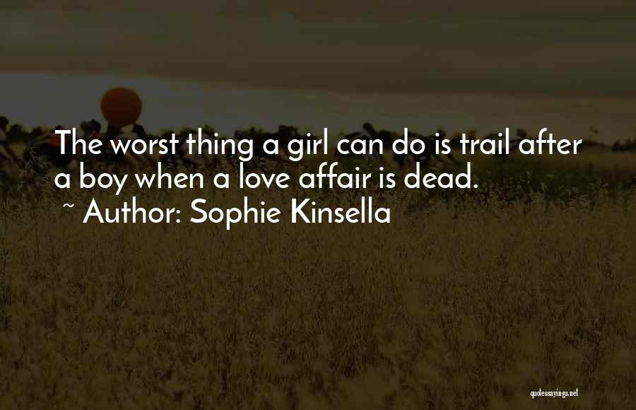 Sophie Kinsella Quotes: The Worst Thing A Girl Can Do Is Trail After A Boy When A Love Affair Is Dead.