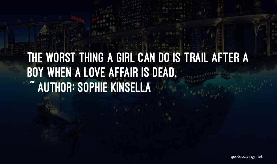 Sophie Kinsella Quotes: The Worst Thing A Girl Can Do Is Trail After A Boy When A Love Affair Is Dead.